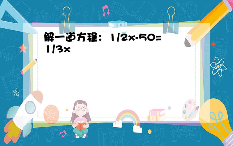 解一道方程：1/2x-50=1/3x