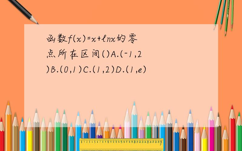 函数f(x)=x+lnx的零点所在区间()A.(-1,2)B.(0,1)C.(1,2)D.(1,e)