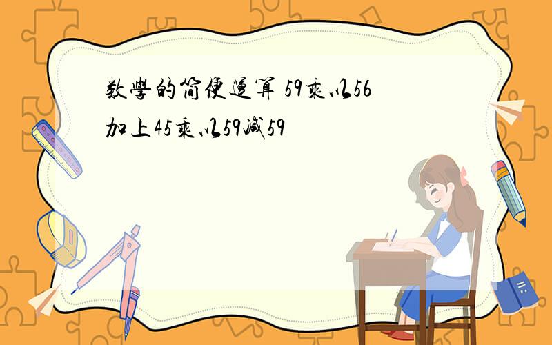 数学的简便运算 59乘以56加上45乘以59减59