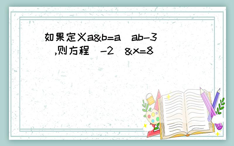 如果定义a&b=a(ab-3),则方程(-2)&x=8