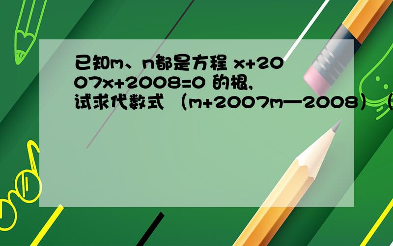 已知m、n都是方程 x+2007x+2008=0 的根,试求代数式 （m+2007m—2008）（n+2007n+2007)拜托各位了 3Q