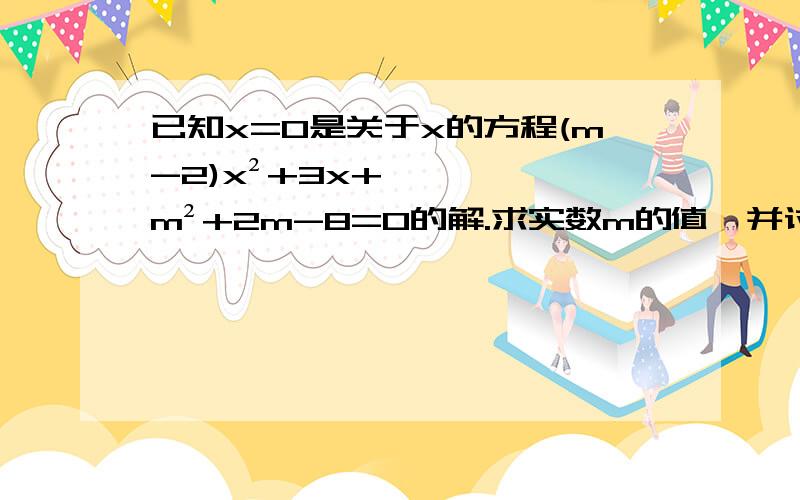 已知x=0是关于x的方程(m-2)x²+3x+m²+2m-8=0的解.求实数m的值,并讨论此时方程解的情况,