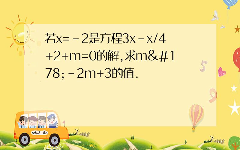 若x=-2是方程3x-x/4+2+m=0的解,求m²-2m+3的值.