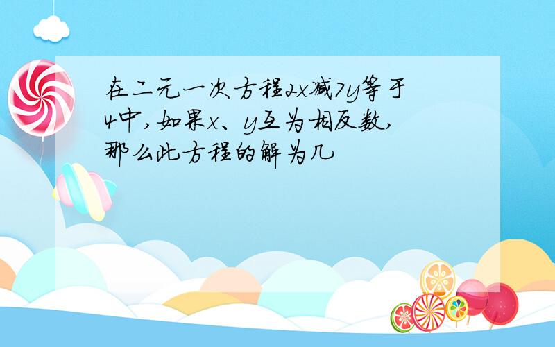 在二元一次方程2x减7y等于4中,如果x、y互为相反数,那么此方程的解为几