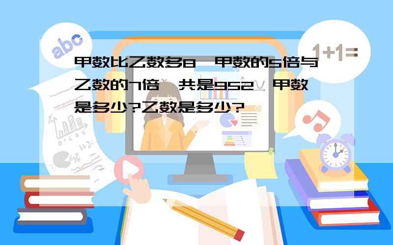 甲数比乙数多8,甲数的5倍与乙数的7倍一共是952,甲数是多少?乙数是多少?