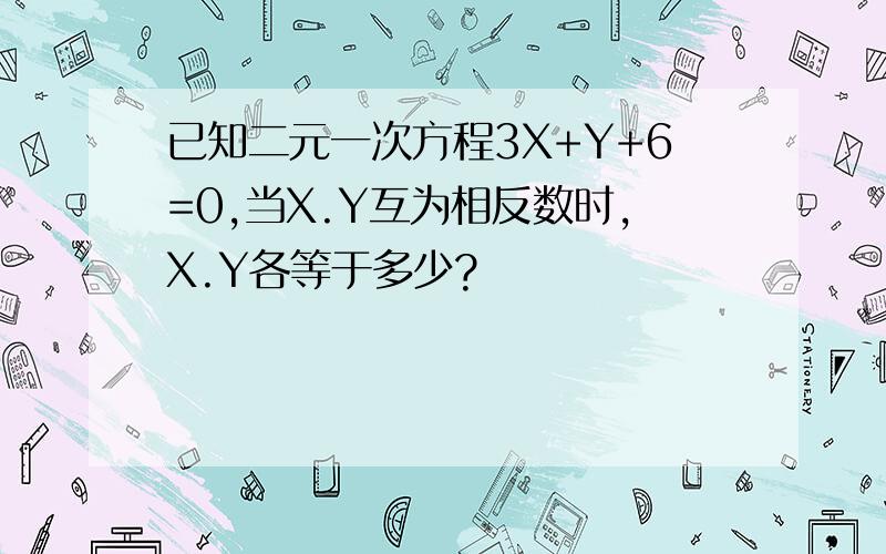 已知二元一次方程3X+Y+6=0,当X.Y互为相反数时,X.Y各等于多少?