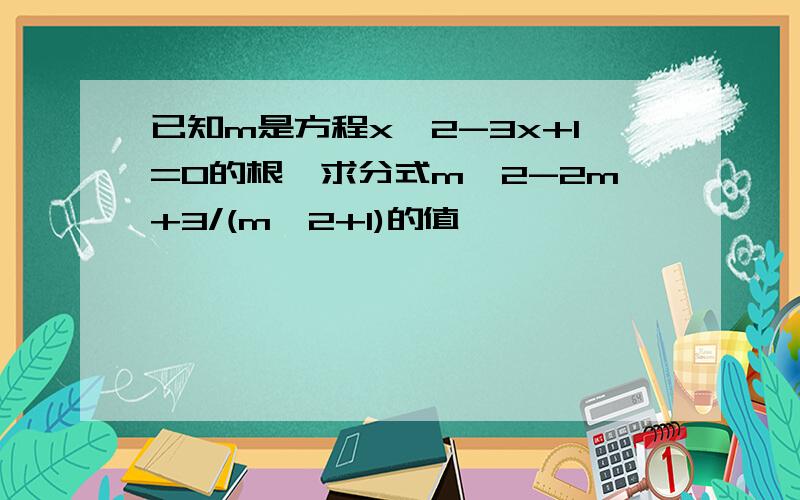 已知m是方程x^2-3x+1=0的根,求分式m^2-2m+3/(m^2+1)的值