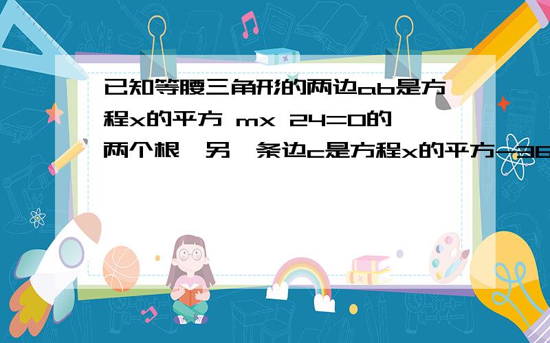 已知等腰三角形的两边ab是方程x的平方 mx 24=0的两个根,另一条边c是方程x的平方-36的一个根,求m的值