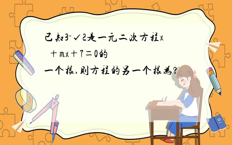 已知3－√2是一元二次方程x²＋mx＋7＝0的一个根,则方程的另一个根为?