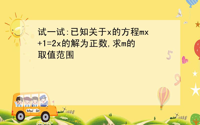 试一试:已知关于x的方程mx+1=2x的解为正数,求m的取值范围