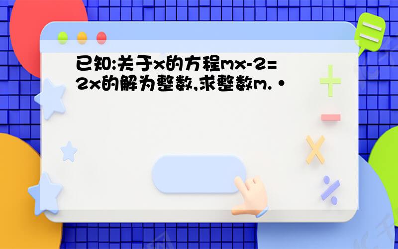 已知:关于x的方程mx-2=2x的解为整数,求整数m.·