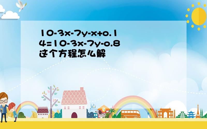 10-3x-7y-x+o.14=10-3x-7y-o.8这个方程怎么解