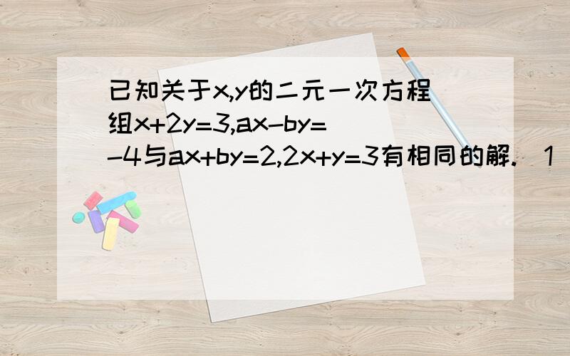 已知关于x,y的二元一次方程组x+2y=3,ax-by=-4与ax+by=2,2x+y=3有相同的解.（1）求a,b的值（2）请构造一个以x=ab,y=a^2+b^2为解的二元一次方程