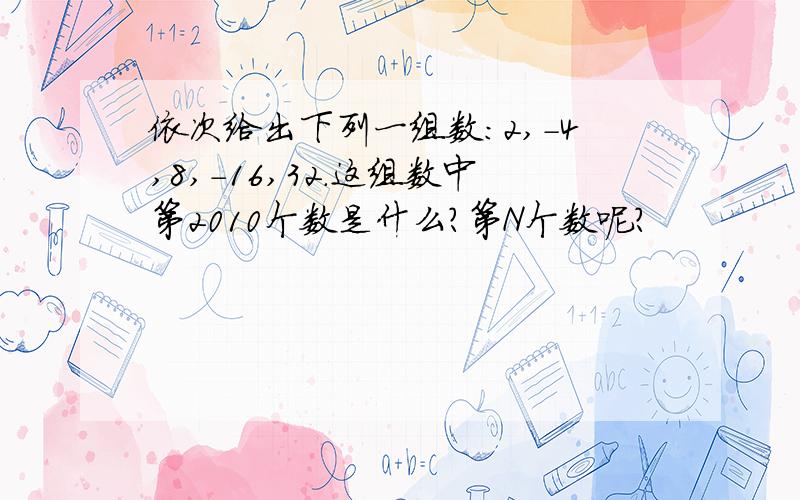 依次给出下列一组数：2,-4,8,-16,32.这组数中第2010个数是什么?第N个数呢?