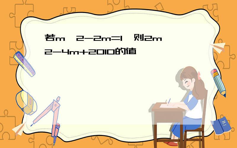 若m^2-2m=1,则2m^2-4m+2010的值