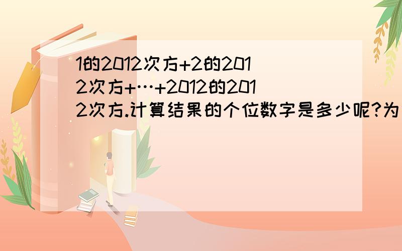 1的2012次方+2的2012次方+…+2012的2012次方.计算结果的个位数字是多少呢?为什么急!悬赏10财富