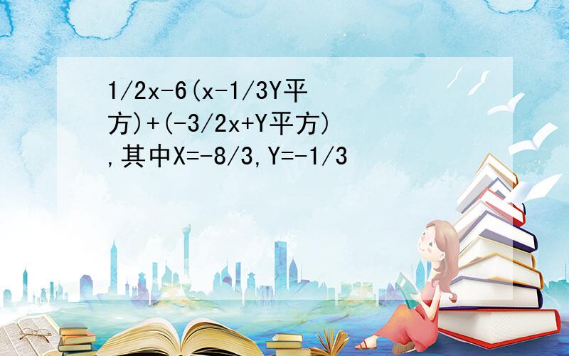 1/2x-6(x-1/3Y平方)+(-3/2x+Y平方),其中X=-8/3,Y=-1/3