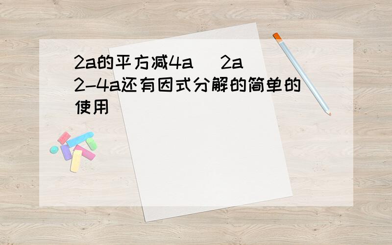 2a的平方减4a (2a)^2-4a还有因式分解的简单的使用