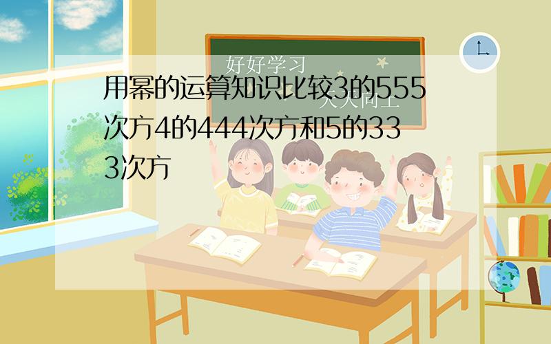 用幂的运算知识比较3的555次方4的444次方和5的333次方