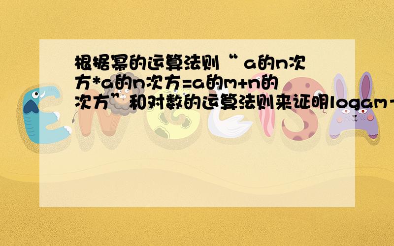 根据幂的运算法则“ a的n次方*a的n次方=a的m+n的次方”和对数的运算法则来证明logam＋logan＝loga（m＋n）a的n次方*a的n次方应该为a的n次方*a的m次方