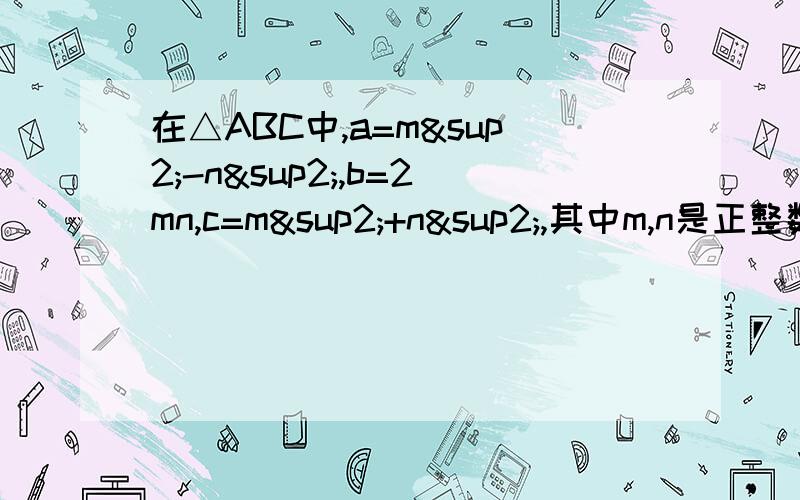 在△ABC中,a=m²-n²,b=2mn,c=m²+n²,其中m,n是正整数,且m＞n,试判断△ABC是否是直试判断△ABC是否是直角三角形.