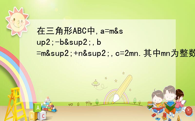 在三角形ABC中,a=m²-b²,b=m²+n²,c=2mn.其中mn为整数m＞N,判断三角形是否直角三角形...勾股