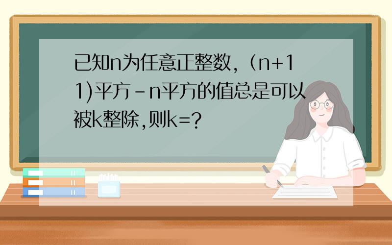 已知n为任意正整数,（n+11)平方-n平方的值总是可以被k整除,则k=?