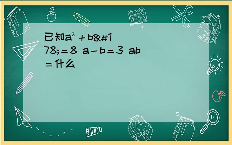 已知a²＋b²＝8 a－b＝3 ab＝什么