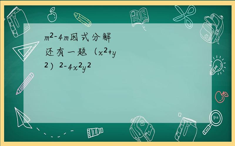 m²-4m因式分解还有一题（x²+y²）²-4x²y²