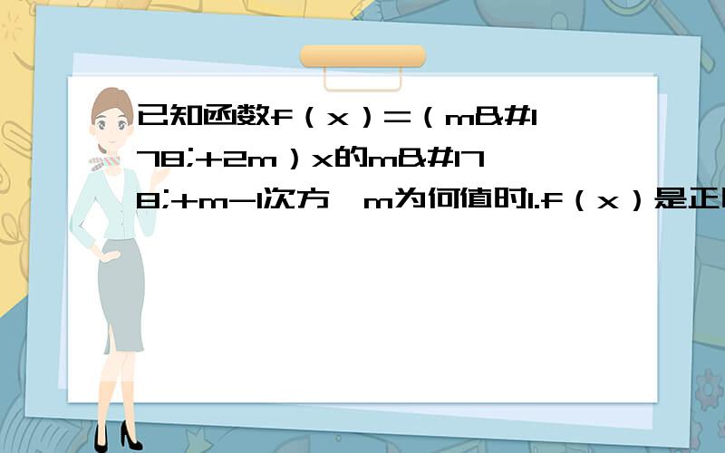 已知函数f（x）=（m²+2m）x的m²+m-1次方,m为何值时1.f（x）是正比例函数2.f（x）是反比例函数