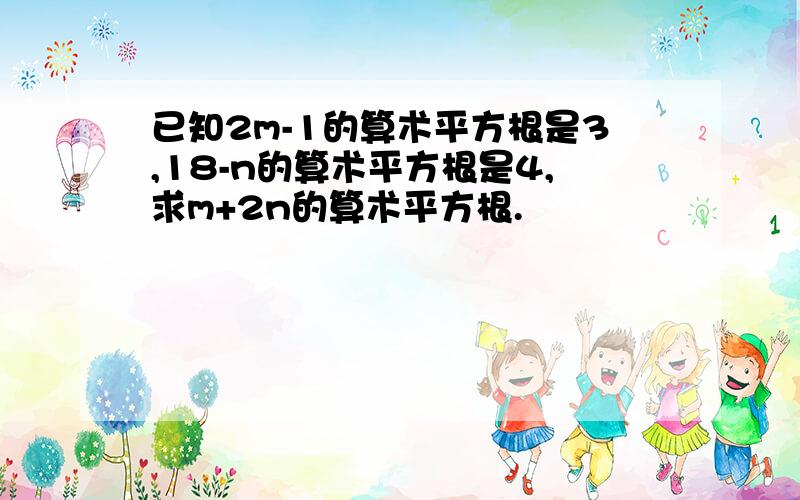 已知2m-1的算术平方根是3,18-n的算术平方根是4,求m+2n的算术平方根.