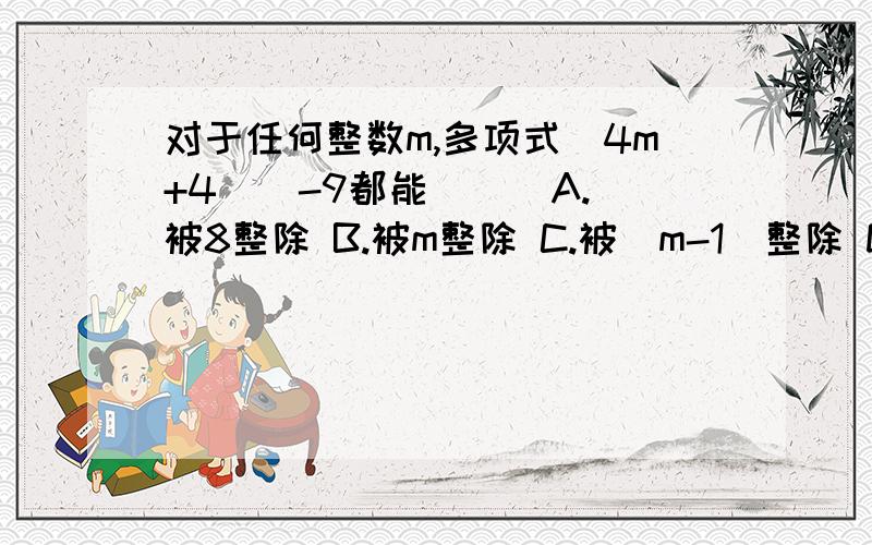 对于任何整数m,多项式(4m+4)^-9都能（ ） A.被8整除 B.被m整除 C.被（m-1）整除 D.被（2m-1）整除