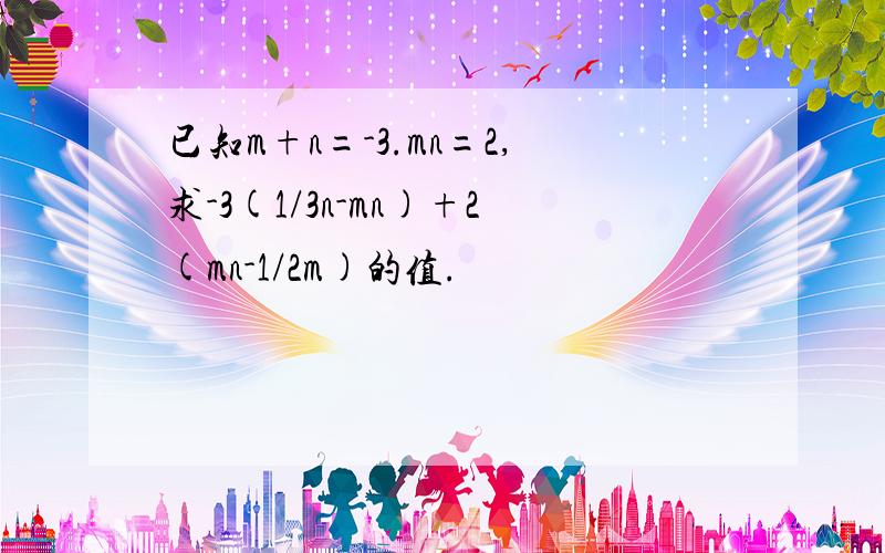 已知m+n=-3.mn=2,求-3(1/3n-mn)+2(mn-1/2m)的值.