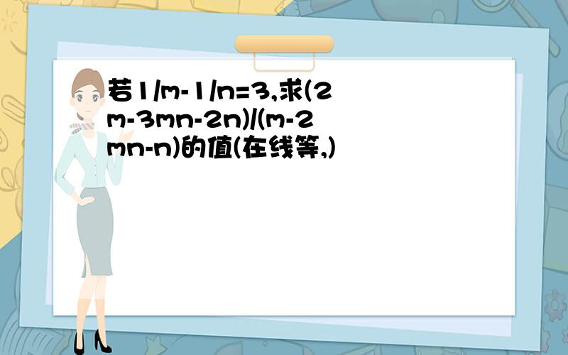 若1/m-1/n=3,求(2m-3mn-2n)/(m-2mn-n)的值(在线等,)