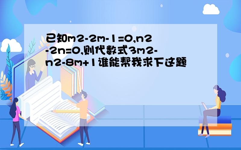 已知m2-2m-1=0,n2-2n=0,则代数式3m2-n2-8m+1谁能帮我求下这题