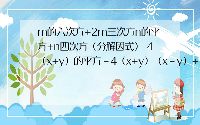 m的六次方+2m三次方n的平方+n四次方（分解因式） 4（x+y）的平方-4（x+y）（x-y）+（x-y）的平方