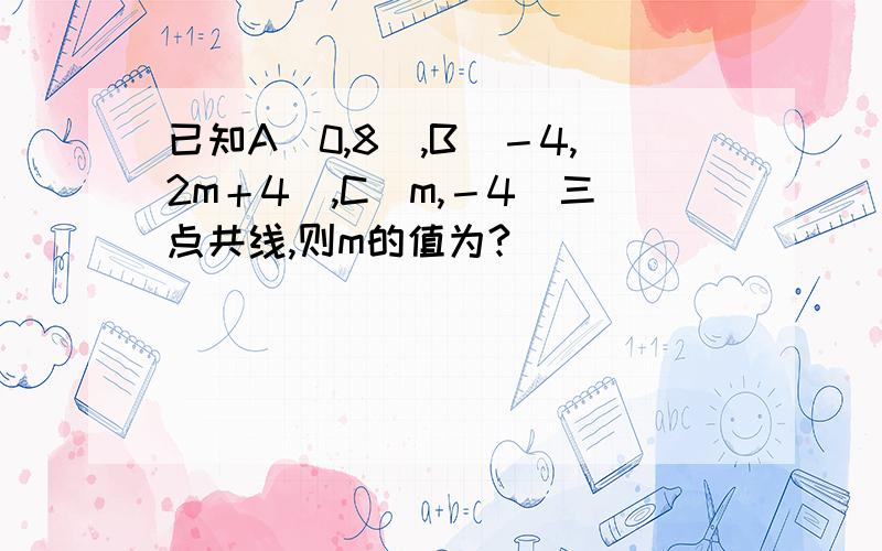 已知A（0,8）,B（－4,2m＋4）,C（m,－4）三点共线,则m的值为?
