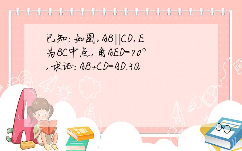 已知：如图,AB||CD,E为BC中点,角AED=90°,求证：AB+CD=AD.3Q