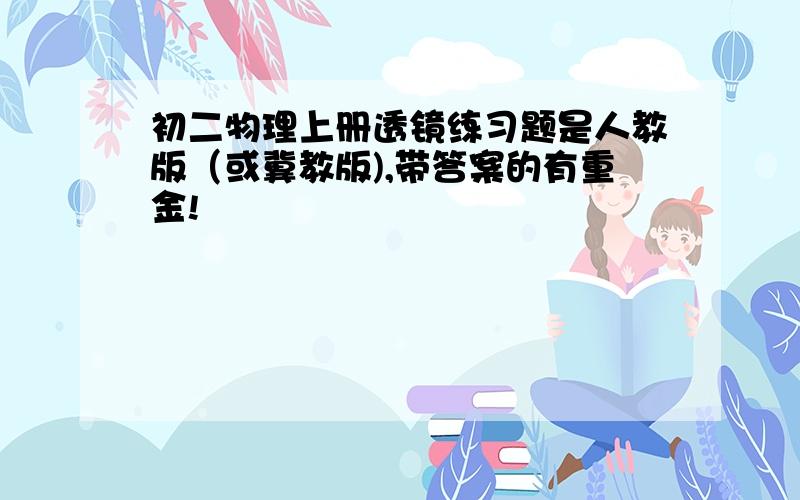 初二物理上册透镜练习题是人教版（或冀教版),带答案的有重金!