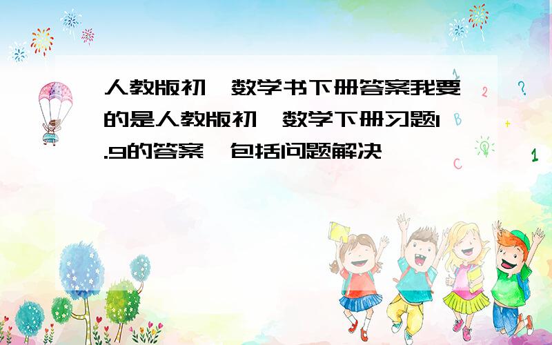 人教版初一数学书下册答案我要的是人教版初一数学下册习题1.9的答案,包括问题解决