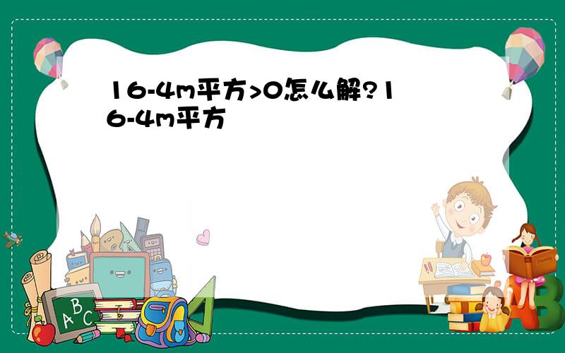 16-4m平方>0怎么解?16-4m平方