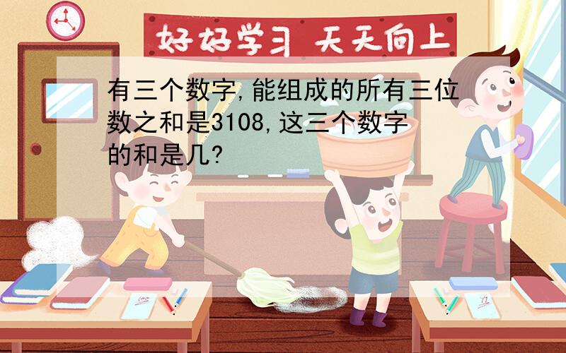 有三个数字,能组成的所有三位数之和是3108,这三个数字的和是几?