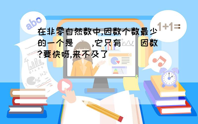 在非零自然数中,因数个数最少的一个是（）,它只有（）因数?要快呀,来不及了