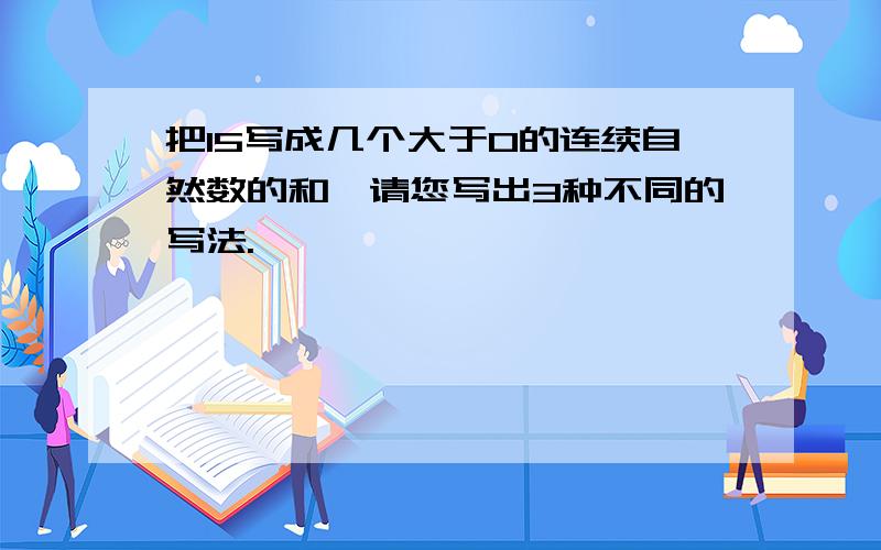 把15写成几个大于0的连续自然数的和,请您写出3种不同的写法.