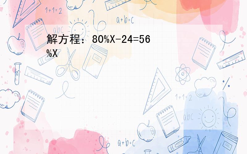 解方程：80%X-24=56%X