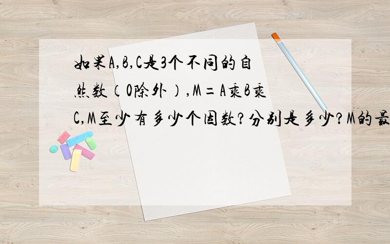 如果A,B,C是3个不同的自然数（0除外）,M=A乘B乘C,M至少有多少个因数?分别是多少?M的最小公倍数是多少?