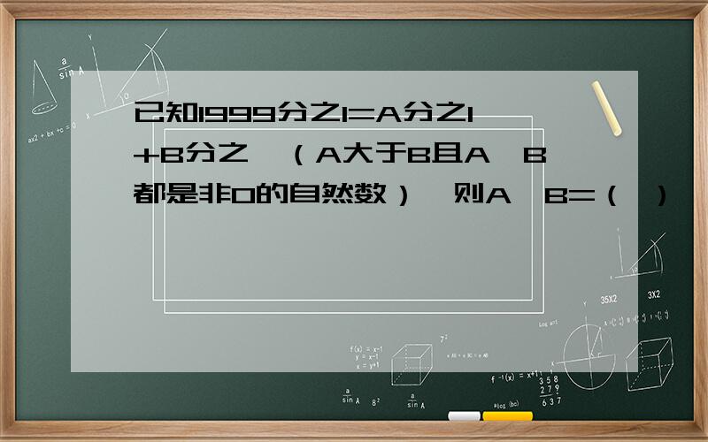 已知1999分之1=A分之1+B分之一（A大于B且A,B都是非0的自然数）,则A÷B=（ ）