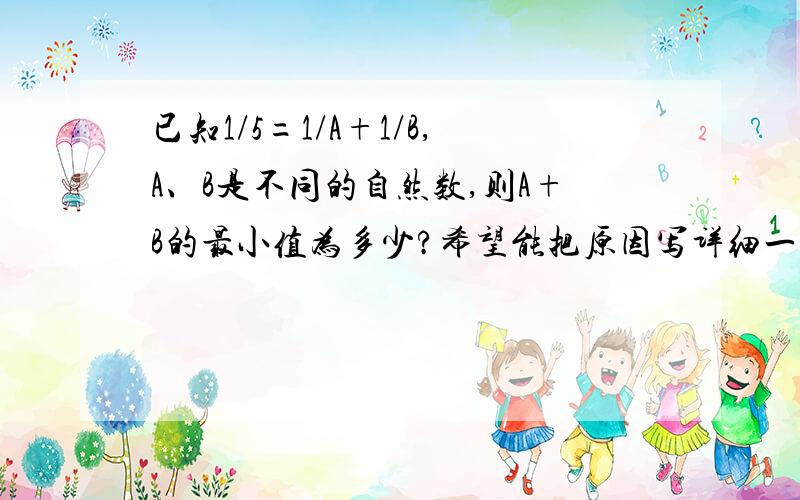 已知1/5=1/A+1/B,A、B是不同的自然数,则A+B的最小值为多少?希望能把原因写详细一点.