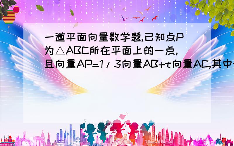 一道平面向量数学题,已知点P为△ABC所在平面上的一点,且向量AP=1/3向量AB+t向量AC,其中t为实数,若点P落在△ABC的内部,则t的取值范围