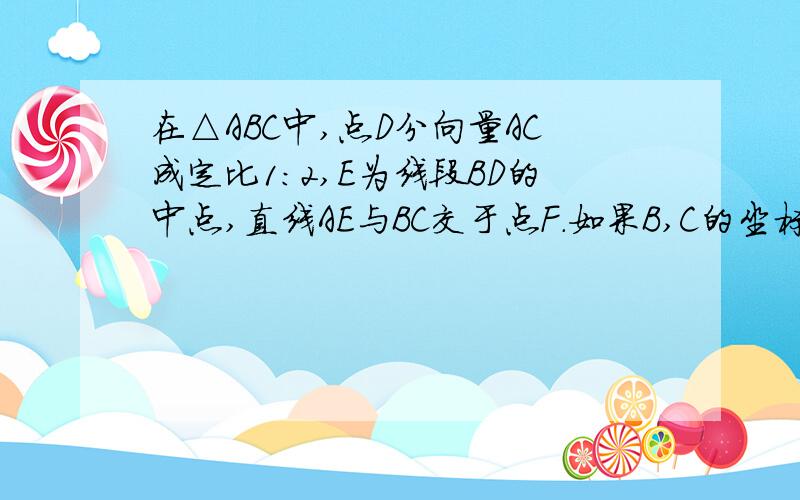 在△ABC中,点D分向量AC成定比1：2,E为线段BD的中点,直线AE与BC交于点F.如果B,C的坐标分别是（-1,5）,（2,1）,求点F的坐标.